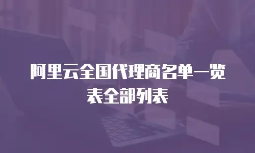 阿里云全国代理商名单一览表全部列表