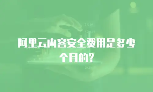 阿里云内容安全费用是多少个月的？