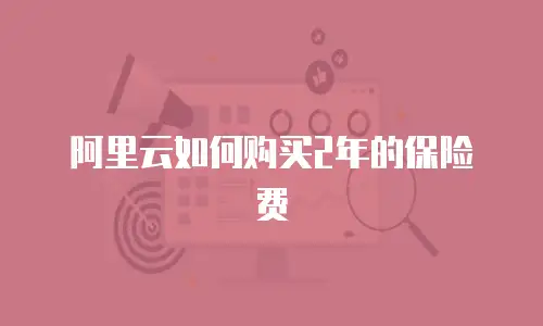 阿里云如何购买2年的保险费