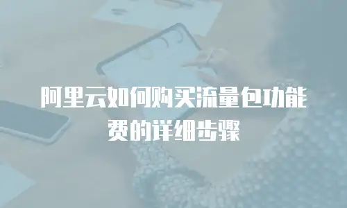 阿里云如何购买流量包功能费的详细步骤