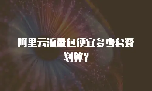 阿里云流量包便宜多少套餐划算？