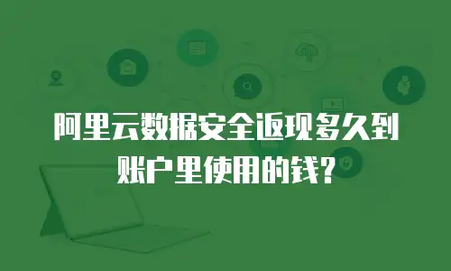 阿里云数据安全返现多久到账户里使用的钱？