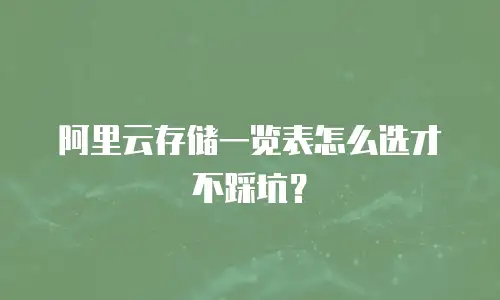 阿里云存储一览表怎么选才不踩坑？