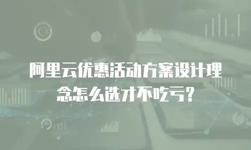 阿里云优惠活动方案设计理念怎么选才不吃亏？