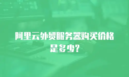 阿里云外贸服务器购买价格是多少？