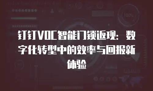 钉钉VOC智能门锁返现：数字化转型中的效率与回报新体验