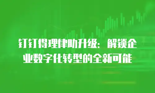 钉钉得理律助升级：解锁企业数字化转型的全新可能