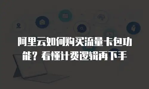 阿里云如何购买流量卡包功能？看懂计费逻辑再下手