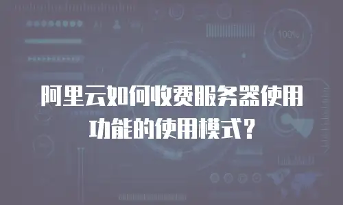阿里云如何收费服务器使用功能的使用模式？