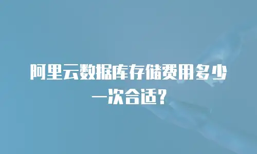 阿里云数据库存储费用多少一次合适？