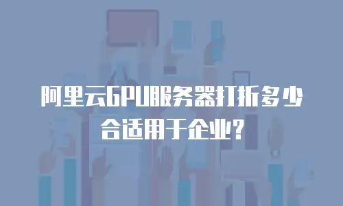 阿里云GPU服务器打折多少合适用于企业？