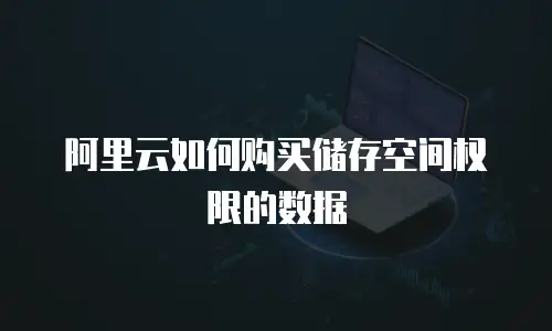 阿里云如何购买储存空间权限的数据