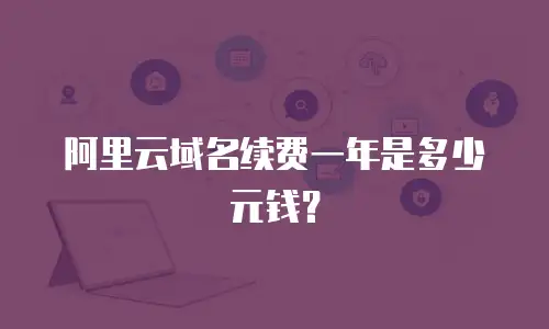 阿里云域名续费一年是多少元钱？