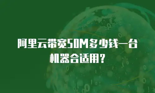 阿里云带宽50M多少钱一台机器合适用？