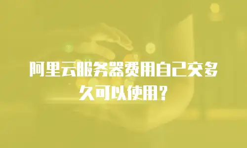 阿里云服务器费用自己交多久可以使用？
