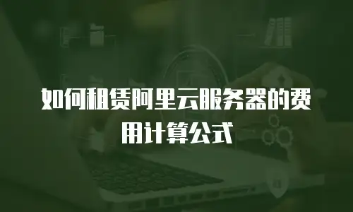 如何租赁阿里云服务器的费用计算公式