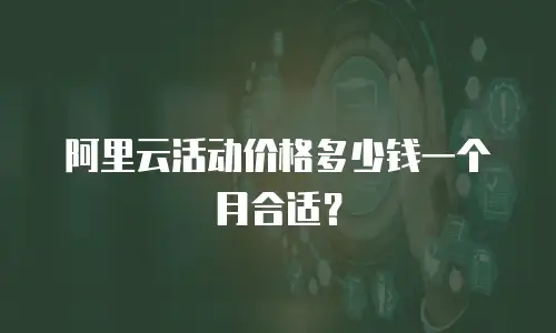 阿里云活动价格多少钱一个月合适？