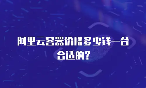 阿里云容器价格多少钱一台合适的？