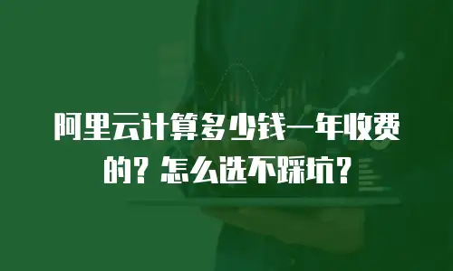 阿里云计算多少钱一年收费的？怎么选不踩坑？