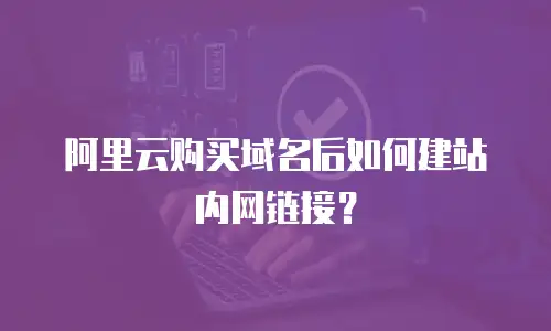 阿里云购买域名后如何建站内网链接？