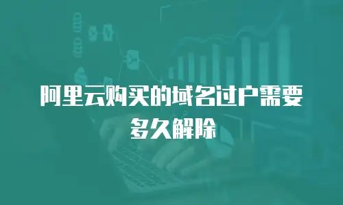 阿里云购买的域名过户需要多久解除