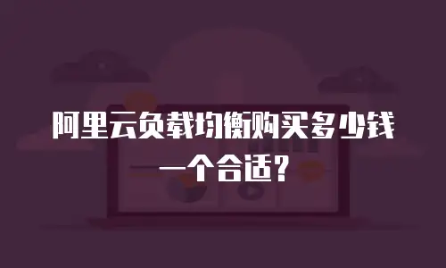阿里云负载均衡购买多少钱一个合适？
