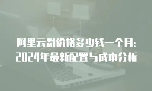 阿里云影价格多少钱一个月：2024年最新配置与成本分析