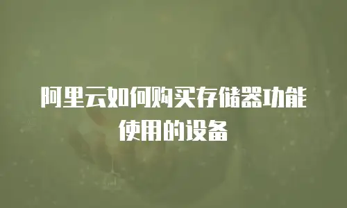 阿里云如何购买存储器功能使用的设备