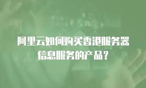 阿里云如何购买香港服务器信息服务的产品？