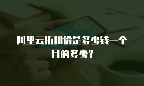 阿里云折扣价是多少钱一个月的多少？