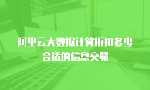 阿里云大数据计算折扣多少合适的信息交易