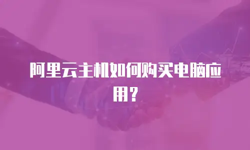 阿里云主机如何购买电脑应用？