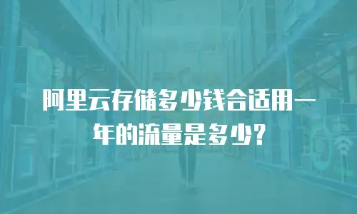 阿里云存储多少钱合适用一年的流量是多少？