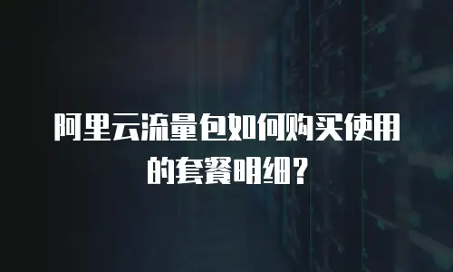 阿里云流量包如何购买使用的套餐明细？