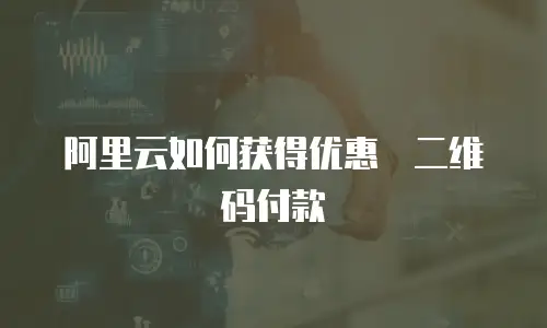 阿里云如何获得优惠劵二维码付款
