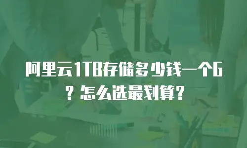 阿里云1TB存储多少钱一个G？怎么选最划算？