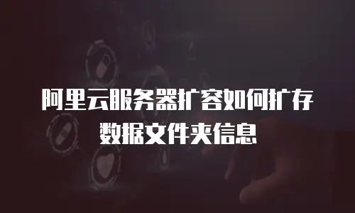 阿里云服务器扩容如何扩存数据文件夹信息