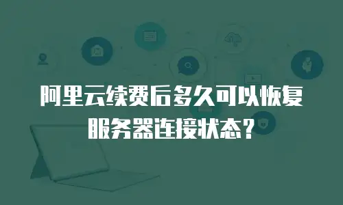 阿里云续费后多久可以恢复服务器连接状态？