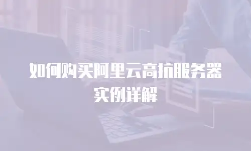 如何购买阿里云高抗服务器实例详解