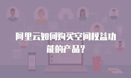 阿里云如何购买空间权益功能的产品？