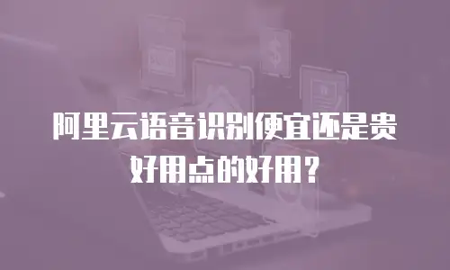 阿里云语音识别便宜还是贵好用点的好用？