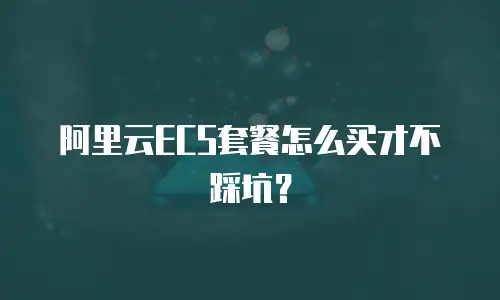 阿里云ECS套餐怎么买才不踩坑？