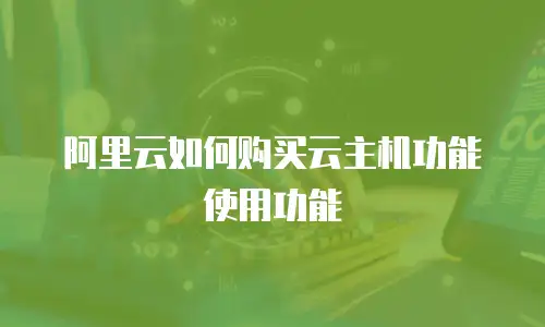 阿里云如何购买云主机功能使用功能