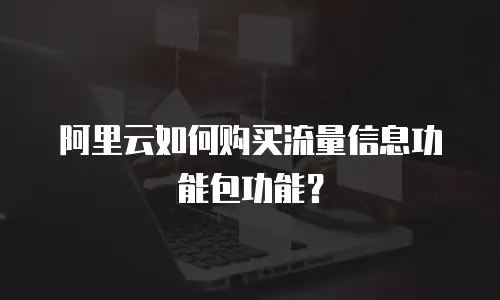 阿里云如何购买流量信息功能包功能？