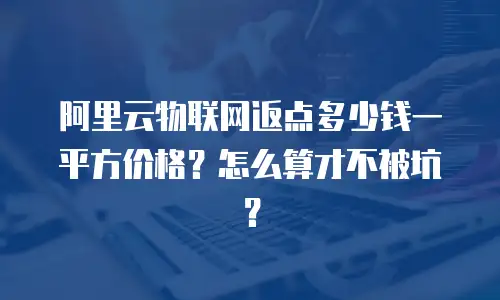 阿里云物联网返点多少钱一平方价格？怎么算才不被坑？