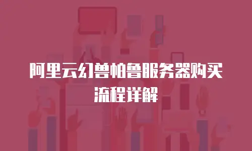 阿里云幻兽帕鲁服务器购买流程详解