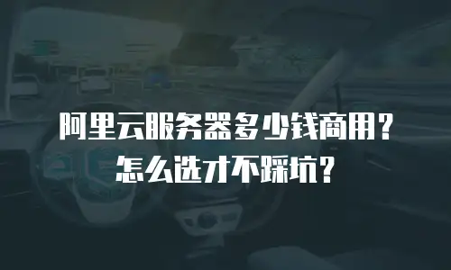 阿里云服务器多少钱商用？怎么选才不踩坑？