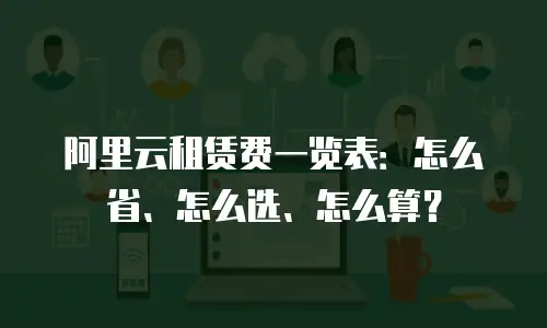 阿里云租赁费一览表：怎么省、怎么选、怎么算？