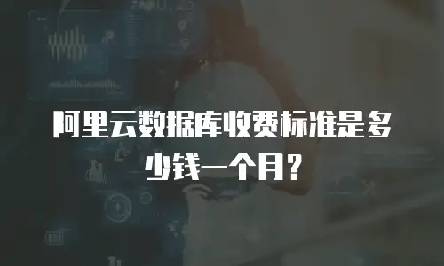 阿里云数据库收费标准是多少钱一个月？