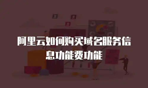 阿里云如何购买域名服务信息功能费功能